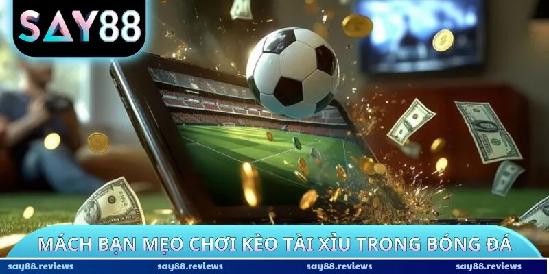 Mách bạn mẹo chơi kèo tài xỉu trong bóng đá